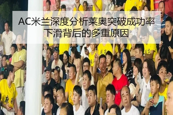 AC米兰深度分析莱奥突破成功率下滑背后的多重原因