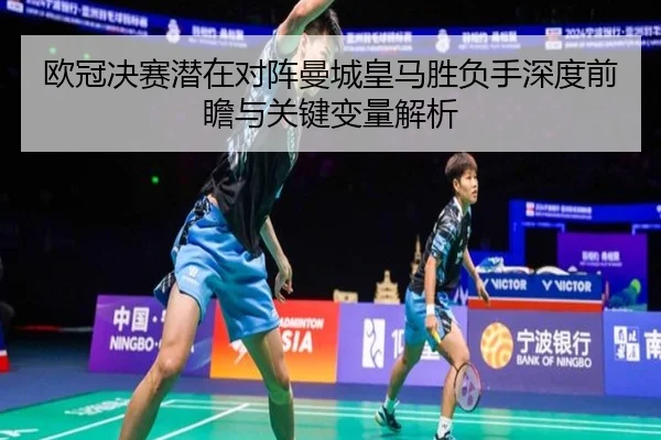 欧冠决赛潜在对阵曼城皇马胜负手深度前瞻与关键变量解析