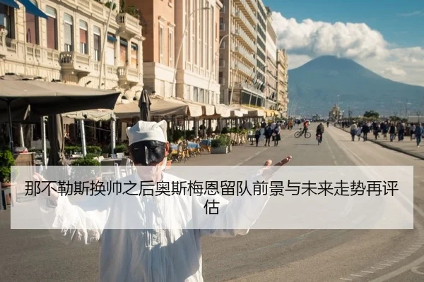 那不勒斯换帅之后奥斯梅恩留队前景与未来走势再评估