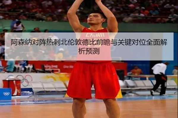 阿森纳对阵热刺北伦敦德比前瞻与关键对位全面解析预测（kaiyun）