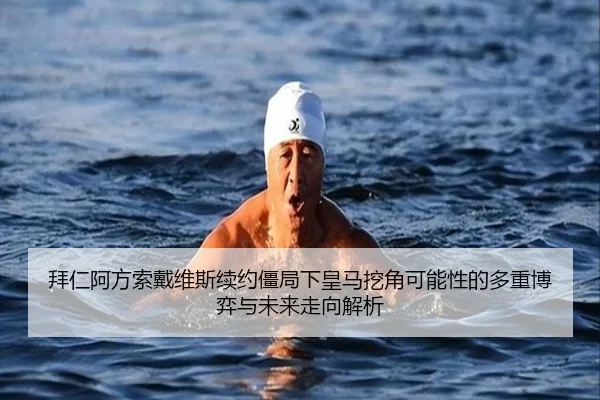 拜仁阿方索戴维斯续约僵局下皇马挖角可能性的多重博弈与未来走向解析