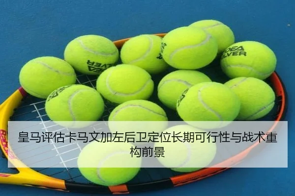 皇马评估卡马文加左后卫定位长期可行性与战术重构前景 | kaiyun