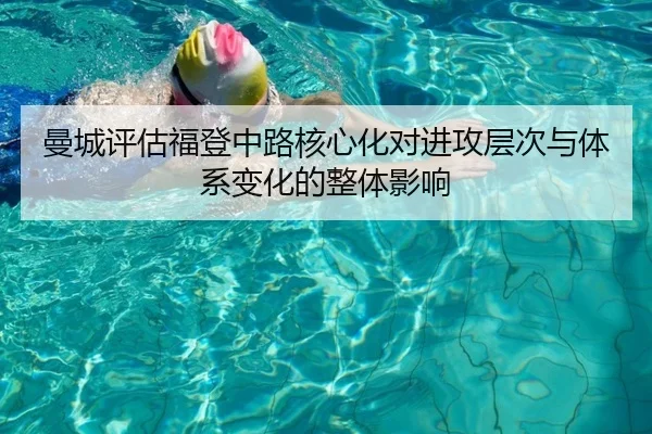 曼城评估福登中路核心化对进攻层次与体系变化的整体影响