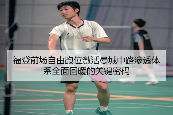 福登前场自由跑位激活曼城中路渗透体系全面回暖的关键密码（kaiyun）