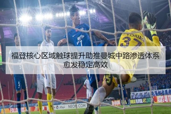 福登核心区域触球提升助推曼城中路渗透体系愈发稳定高效（kaiyun）