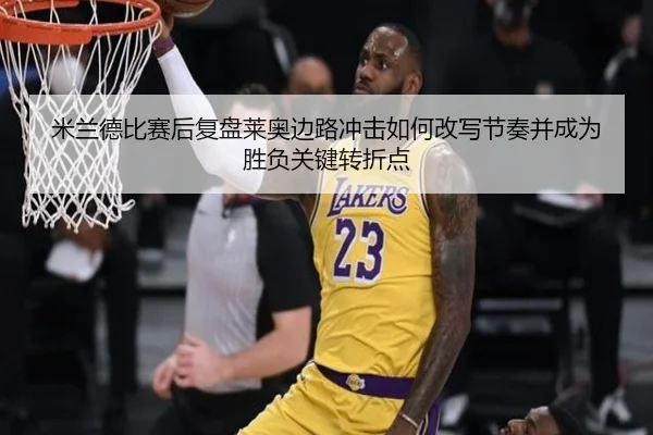 米兰德比赛后复盘莱奥边路冲击如何改写节奏并成为胜负关键转折点（kaiyun）